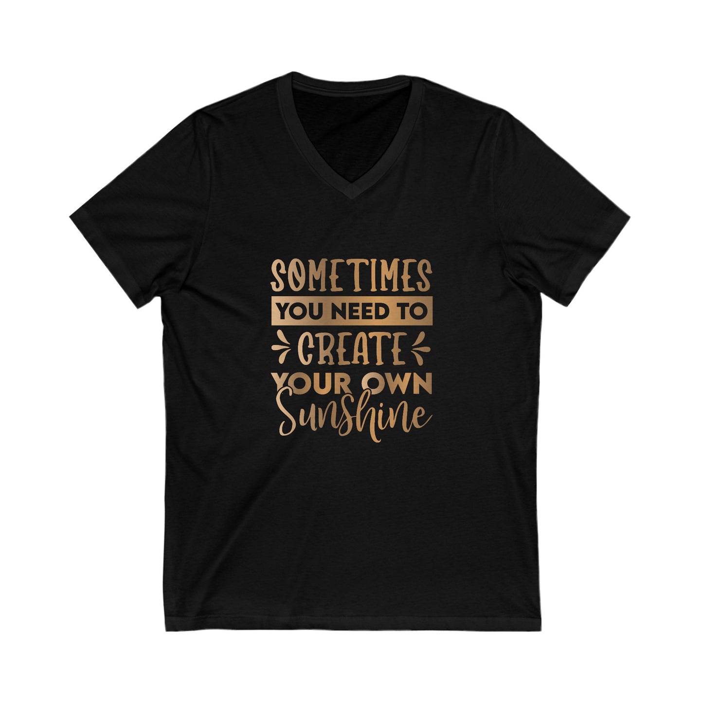 Sometimes You Need To Create Your Own Sunshine Unisex Jersey Short Sleeve V-Neck Tee