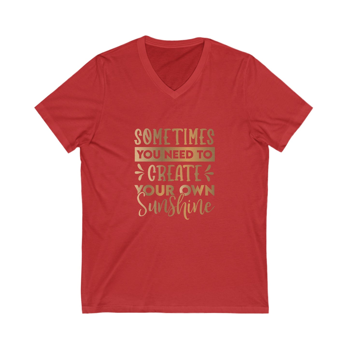 Sometimes You Need To Create Your Own Sunshine Unisex Jersey Short Sleeve V-Neck Tee