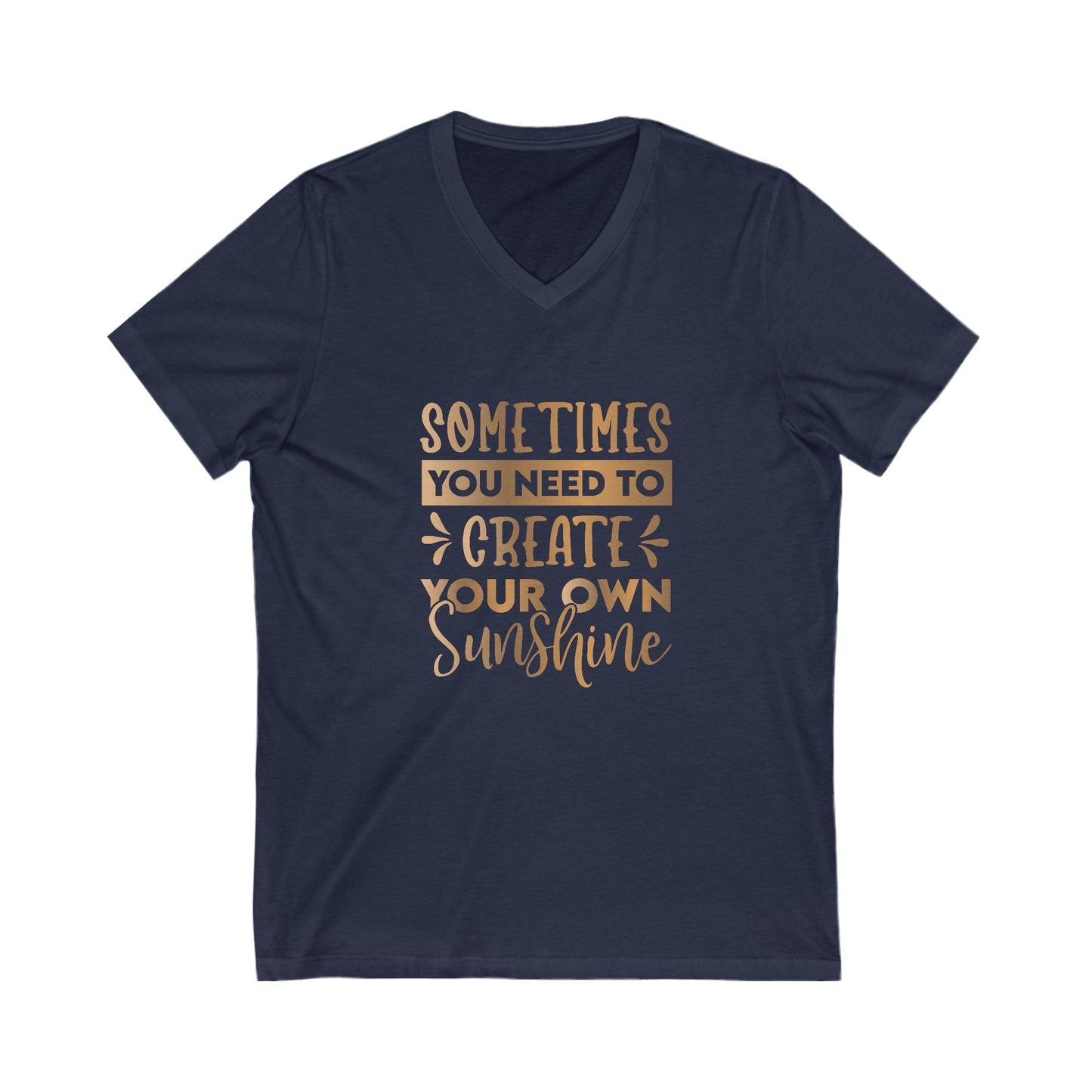 Sometimes You Need To Create Your Own Sunshine Unisex Jersey Short Sleeve V-Neck Tee